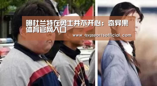 曝杜兰特在勇士并不开心:奇异果体育官网入口(图1) 奇异果体育app