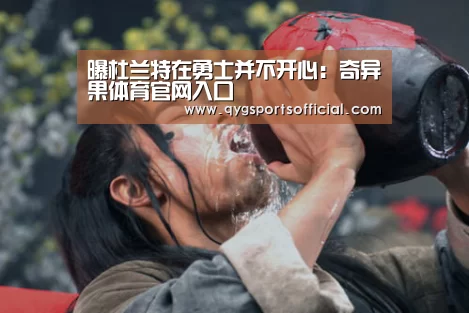 曝杜兰特在勇士并不开心:奇异果体育官网入口(图3) 奇异果体育直播